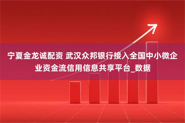 宁夏金龙诚配资 武汉众邦银行接入全国中小微企业资金流信用信息共享平台_数据