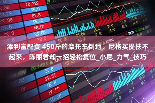 添利富配资 450斤的摩托车倒地，尼格买提扶不起来，陈丽君却一招轻松复位_小尼_力气_技巧