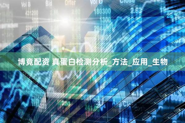 博竟配资 真蛋白检测分析_方法_应用_生物