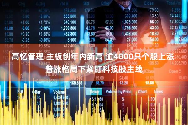 高忆管理 主板创年内新高 逾4000只个股上涨 普涨格局下紧盯科技股主线