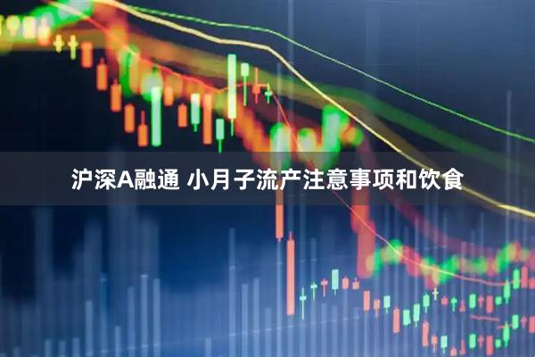 沪深A融通 小月子流产注意事项和饮食