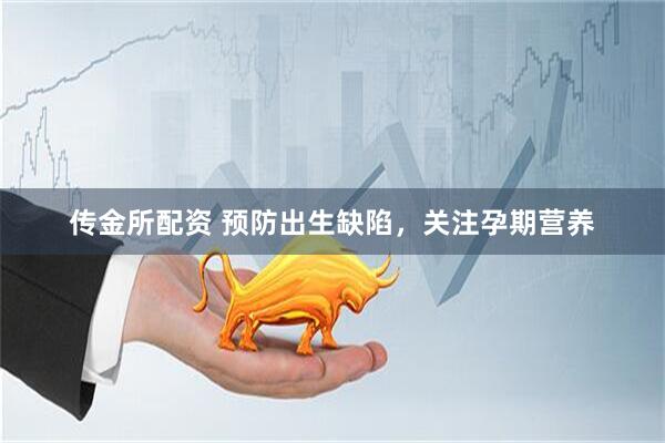 传金所配资 预防出生缺陷，关注孕期营养
