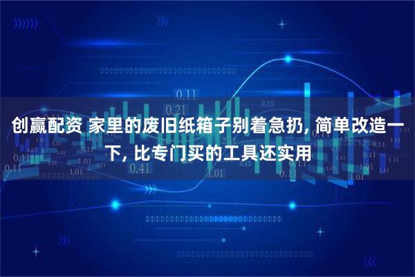 创赢配资 家里的废旧纸箱子别着急扔, 简单改造一下, 比专门买的工具还实用